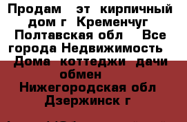 Продам 3-эт. кирпичный дом г. Кременчуг, Полтавская обл. - Все города Недвижимость » Дома, коттеджи, дачи обмен   . Нижегородская обл.,Дзержинск г.